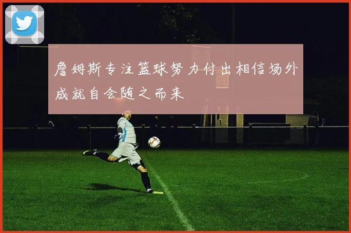 詹姆斯专注篮球努力付出相信场外成就自会随之而来
