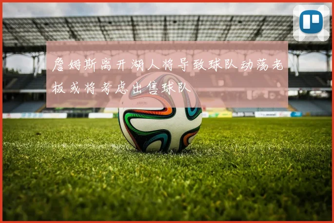 詹姆斯离开湖人将导致球队动荡老板或将考虑出售球队