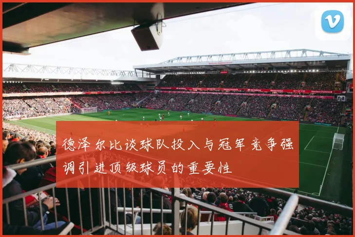 德泽尔比谈球队投入与冠军竞争强调引进顶级球员的重要性
